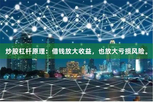 炒股杠杆原理：借钱放大收益，也放大亏损风险。