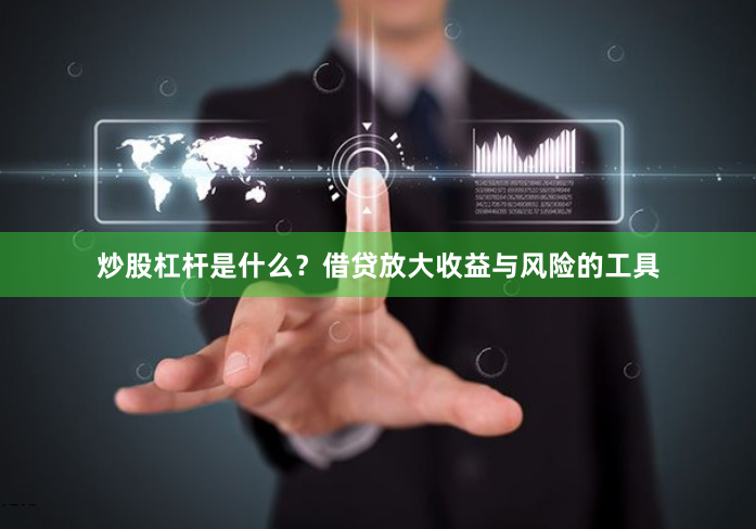 炒股杠杆是什么？借贷放大收益与风险的工具
