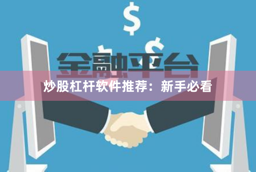 炒股杠杆软件推荐：新手必看