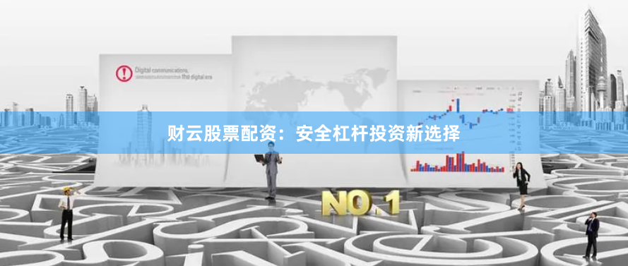 财云股票配资：安全杠杆投资新选择