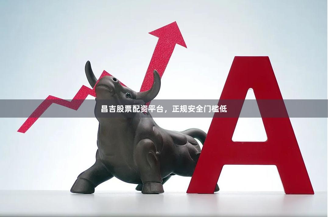 昌吉股票配资平台，正规安全门槛低