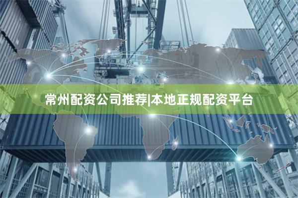常州配资公司推荐|本地正规配资平台