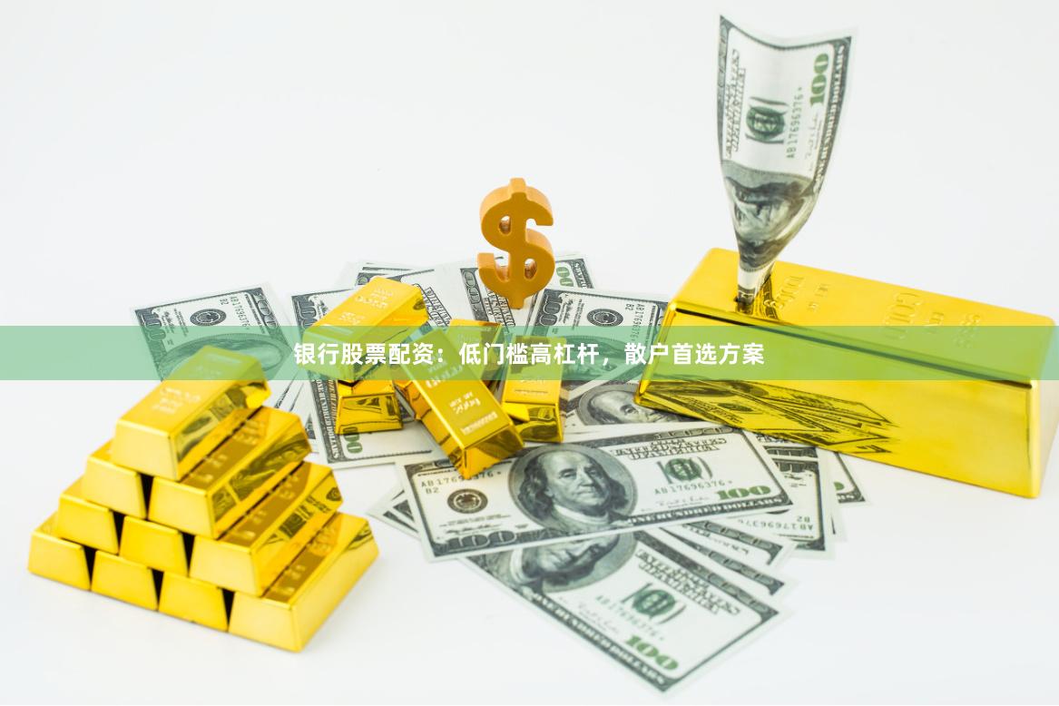 银行股票配资：低门槛高杠杆，散户首选方案