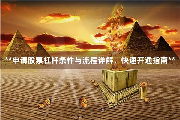 **申请股票杠杆条件与流程详解，快速开通指南**