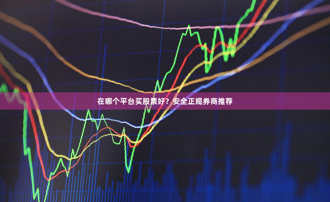 在哪个平台买股票好？安全正规券商推荐