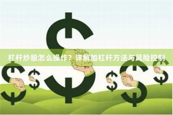 杠杆炒股怎么操作？详解加杠杆方法与风险控制