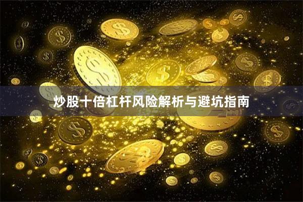 炒股十倍杠杆风险解析与避坑指南