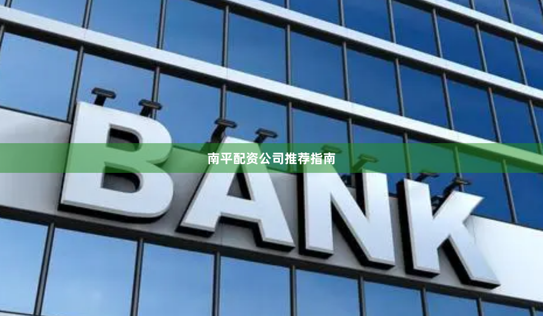 南平配资公司推荐指南