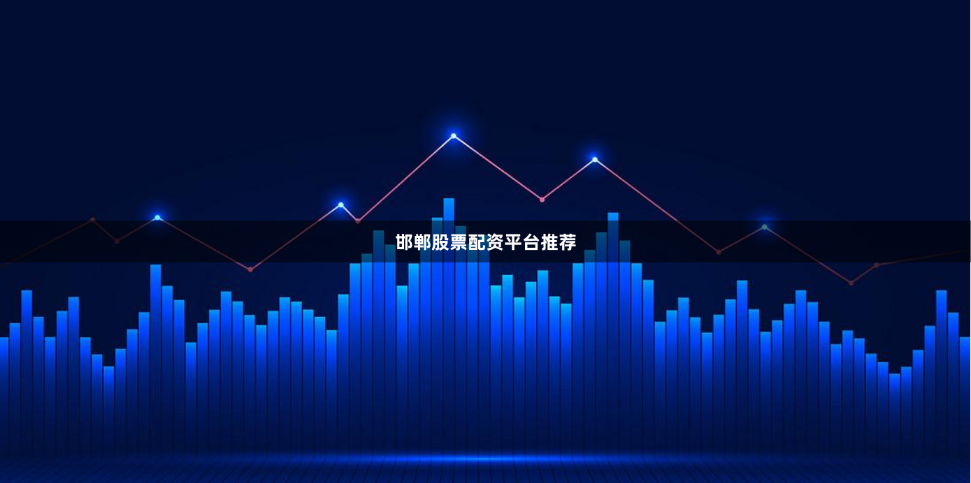 邯郸股票配资平台推荐