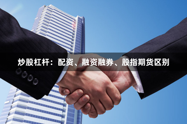 炒股杠杆：配资、融资融券、股指期货区别