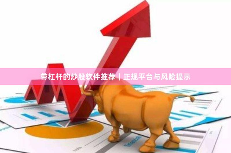 带杠杆的炒股软件推荐｜正规平台与风险提示