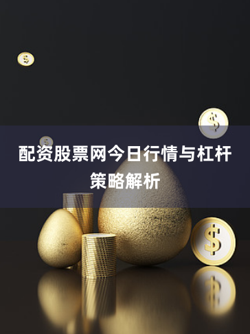 配资股票网今日行情与杠杆策略解析