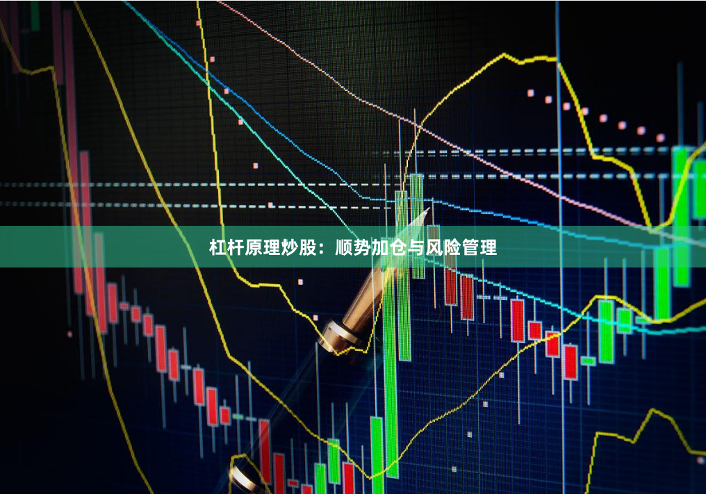 杠杆原理炒股：顺势加仓与风险管理